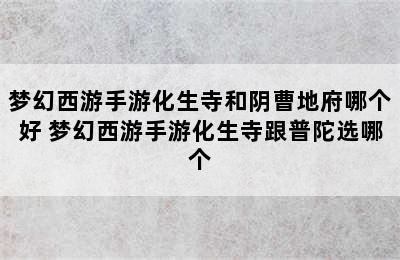 梦幻西游手游化生寺和阴曹地府哪个好 梦幻西游手游化生寺跟普陀选哪个